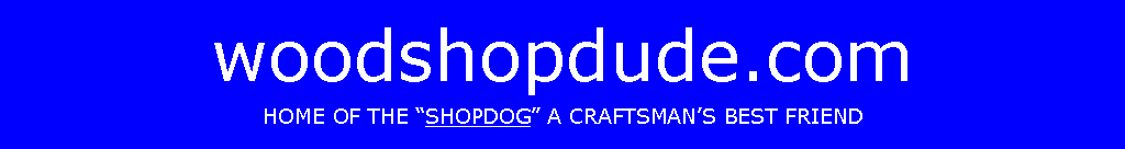 Text Box: woodshopdude.comHOME OF THE SHOPDOG A CRAFTSMANS BEST FRIEND